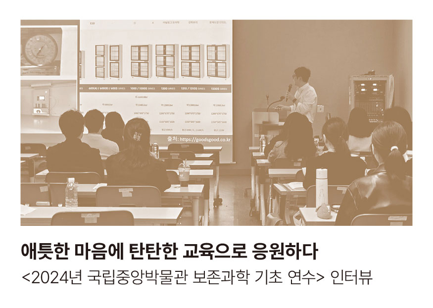 애틋한 마음에 탄탄한 교육으로 응원하다 <2024년 국립중앙박물관 보존과학 기초 연수> 인터뷰 