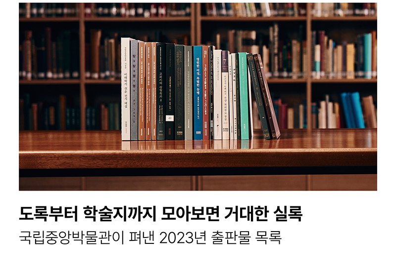 도록부터 학술지까지 모아보면 거대한 실록 국립중앙박물관이 펴낸 2023 출판물